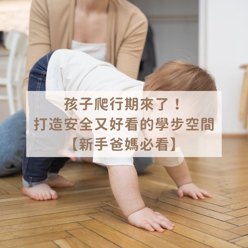 孩子爬行期來了！打造安全又好看的學步空間【新手爸媽必看】